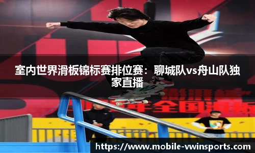 室内世界滑板锦标赛排位赛：聊城队vs舟山队独家直播