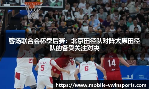 客场联合会杯季后赛：北京田径队对阵太原田径队的备受关注对决
