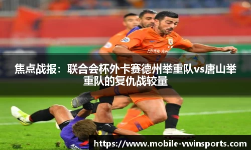 焦点战报：联合会杯外卡赛德州举重队vs唐山举重队的复仇战较量