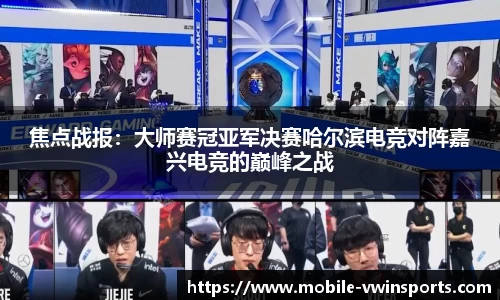 焦点战报：大师赛冠亚军决赛哈尔滨电竞对阵嘉兴电竞的巅峰之战