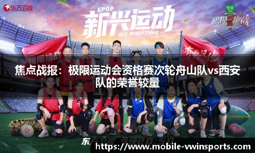 焦点战报：极限运动会资格赛次轮舟山队vs西安队的荣誉较量