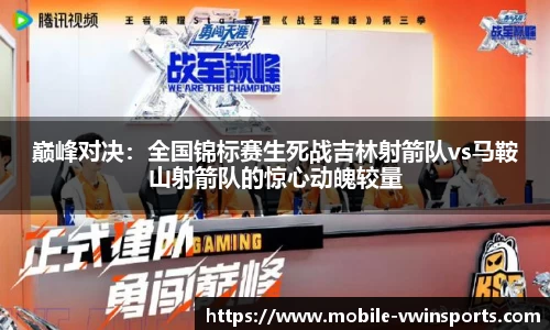 巅峰对决：全国锦标赛生死战吉林射箭队vs马鞍山射箭队的惊心动魄较量