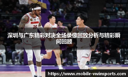 深圳与广东精彩对决全场录像回放分析与精彩瞬间回顾